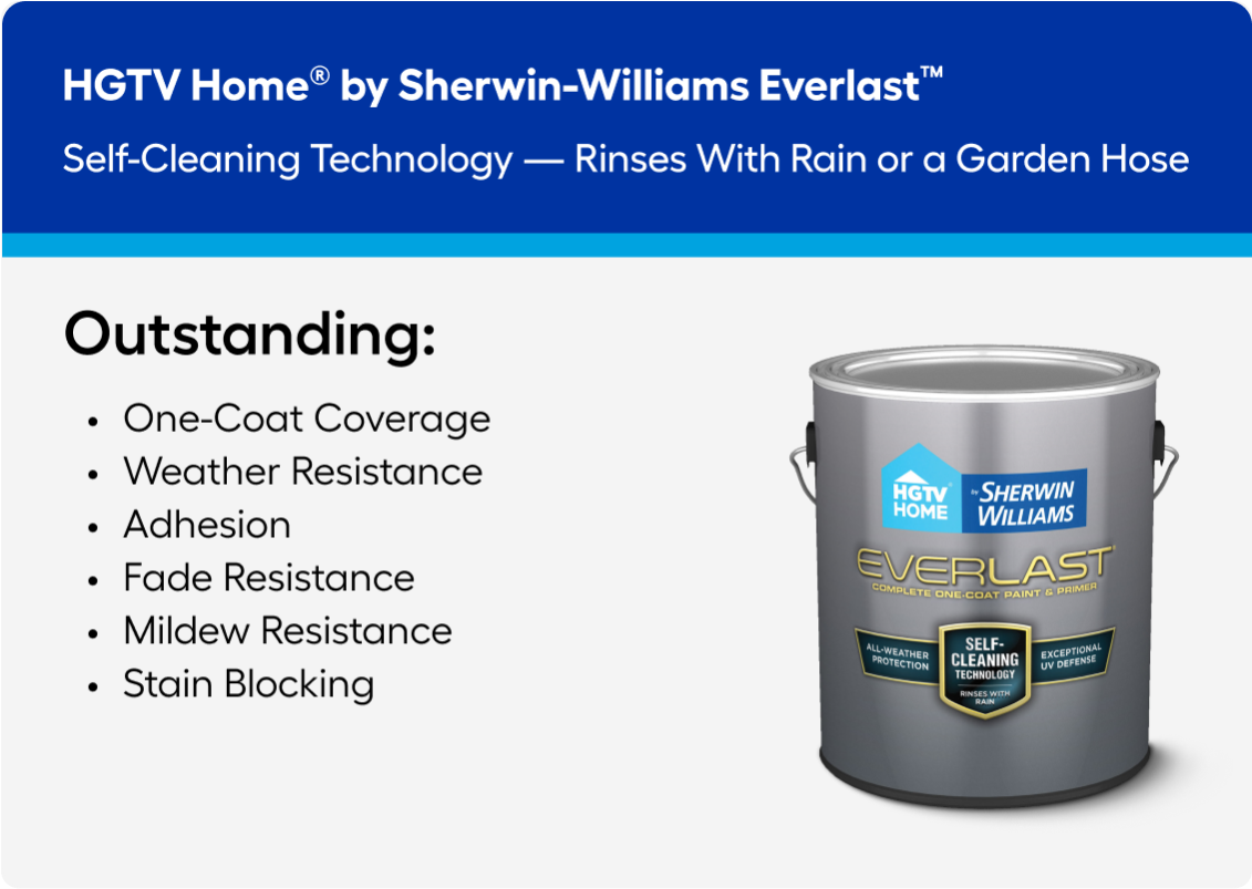 Everlast paint offers self-cleaning technology, weather resistance and stain blocking.