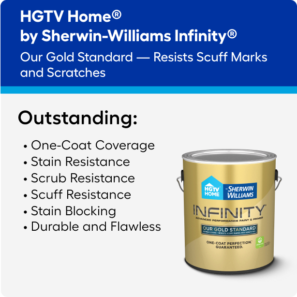 Infinity paint provides one-coat coverage and a durable scrub, scuff and stain-resistant finish. 