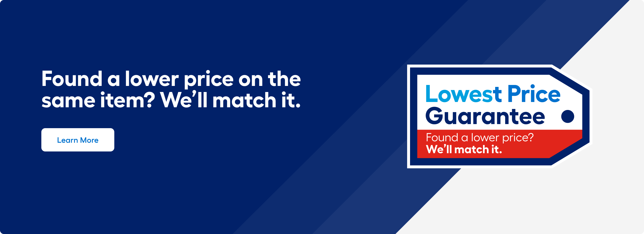 Lowest Price Guarantee. If you find a lower price on the same item, we’ll match it. Learn more now.