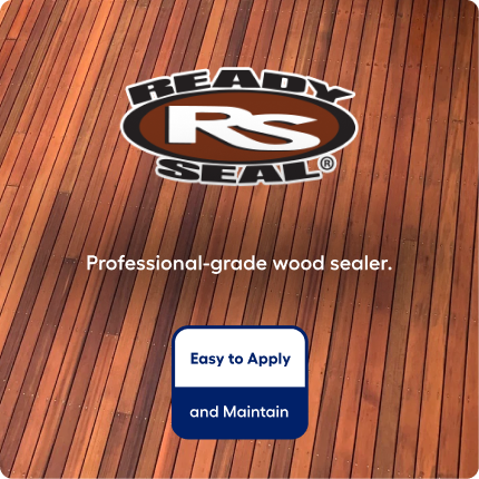 Ready Seal. Professional-grade wood sealer. Easy to apply and maintain.